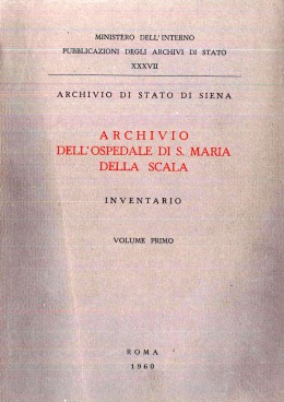 Pubblicazioni degli Archivi di Stato 37: Archivio di Stato di Siena, Archivio dell&#039;Ospedale di S. Maria della Scala. Inventario, Roma, 1960