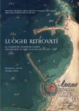 Strumenti 200: Luoghi ritrovati. La &quot;Collezione I di disegni e mappe&quot; dell&#039;Archivio di Stato di Roma (secoli XVI-XIX)